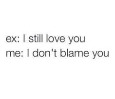 the text reads ex i still love you me i don't blane you