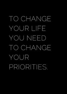 a black and white photo with the words to change your life you need to change your priorities