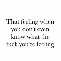 a quote that reads, that feeling when you don't even know what the f k