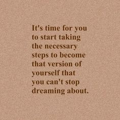 a quote that reads it's time for you to start taking the necessary steps to become that version of yourself that you can't stop dreaming about