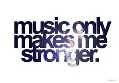 the words music only makes me stronger