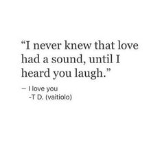 a quote that says i never knew that love had a sound, until i heard you laugh