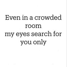 the words are written in black and white on a white background that says, even in a crowded room my eyes search for you only