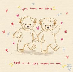 two teddy bears are holding hands with the caption, you have no idea how much you mean to me