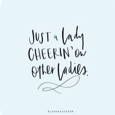 a handwritten quote that says, just a lady cheerin'on other ladies