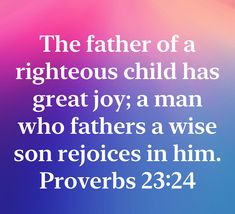 the father of a righteous child has great joy a man who fathers a wise son rejoices in him proves 23 24