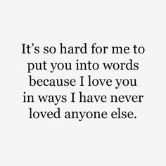 a quote that reads it's so hard for me to put you into words because i love you in ways i have never loved anyone else