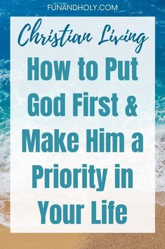 the beach with text that reads how to put god first and make him priority in your life