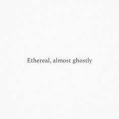 the words ethereal almost ghosty are written in black on a white paper background