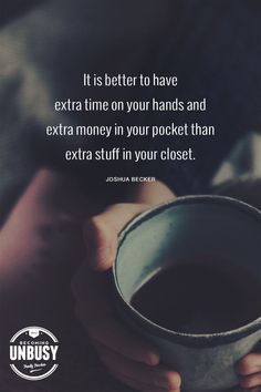 someone holding a coffee cup with the quote it is better to have extra time on your hands and extra money in your pocket than extra stuff in your closet