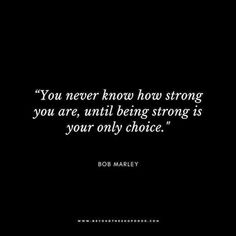 bob marley quote you never know how strong you are, until being strong is your only choice