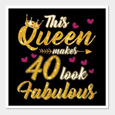 this queen makes 40 look fabulous with gold lettering and hearts on a black background that says,