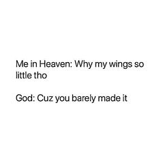 a white background with the words me in heaven why my wings so little tho god cuz you barely made it