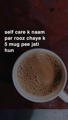 a cup of coffee sitting on top of a table with the words self care k naam par rooz chaye k 5 mug pee jati hun