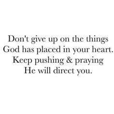 the words don't give up on the things god has placed in your heart keep pushing & praying he will direct you