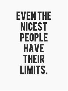 the words even the nicest people have their limits