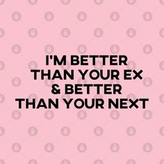 the words i'm better than your ex and better than your next on a pink background