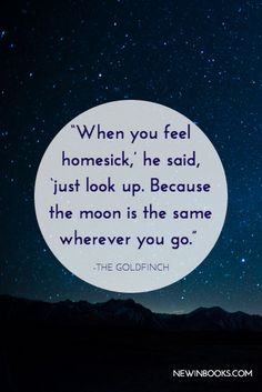 a quote from the goldfinch book when you feel homesick, he said just look up because the moon is the same where you go