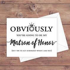 a card that says, obviously you're going to be my bridesmaid but try to act surprised when i ask you