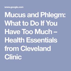 Mucus and Phlegm: What to Do If You Have Too Much – Health Essentials from Cleveland Clinic Health Essentials, Cleveland Clinic, Staying Hydrated, Cleveland, Home Remedies, Too Much