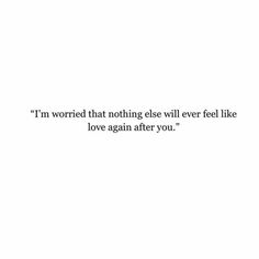 a white background with an image of the words i'm worried that nothing else will ever feel like love again after you