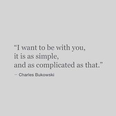 a quote from charles bukowski about being with you, it is simple and as complicated as that