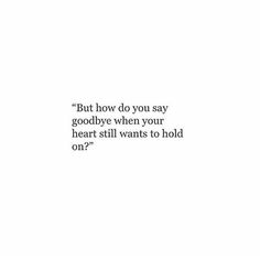 a white wall with a quote on it that says, but how do you say goodbye when your heart still wants to hold on?