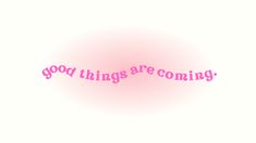 the words good things are coming written in pink on a white background