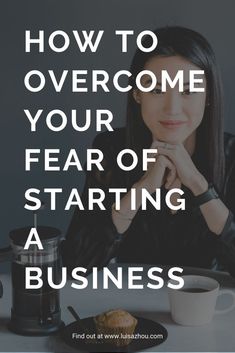 a woman sitting at a table with her hand on her chin and the words how to overcome your fear of starting a business