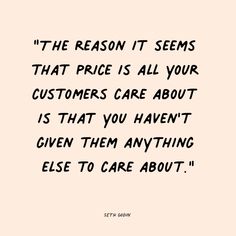 the reason it seems that price is all your customers care about is that you haven't given them anything else to care about