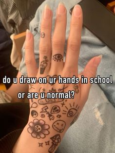 someone with tattoos on their hand saying do u draw ur hands in school or are u normal?