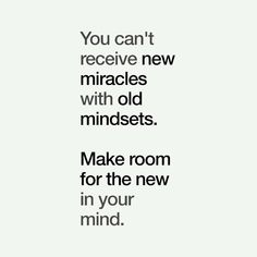 the words you can't receive new miracles with old minds make room for the new in your mind