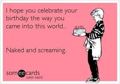 a woman holding a cake with the words i hope you celebrate your birthday the way you came into this world naked and screaming