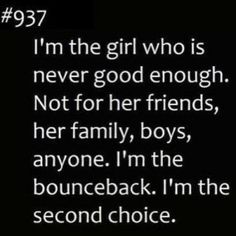 I’m the girl who is never good enough.Not for her friends, her family, boys, anyone. I’m the bounceback. I’m the second choice. Second Choice Quotes, Second Best Quotes, Never Good Enough Quotes, The Second Choice, Enough Quotes, Regret Quotes, Enough Is Enough Quotes, Goodbye Quotes, Place Quotes