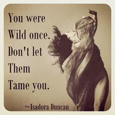 a woman is dancing on the floor with a quote above her that says, you were wild once don't let them tame you