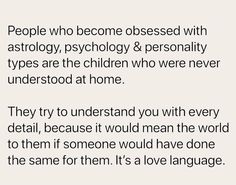 the words people who become obsesed with astrology, psych & personality types are the children who were never understod at home