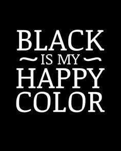 the words black is my happy color are in white letters on a black background,