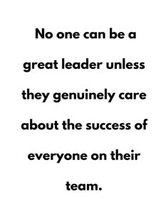 a quote that says no one can be a great leader unless they genuine to care about the success of everyone on their team