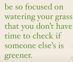 a quote on water that says, be so focused on watering your grass that you don't have time to check if someone else's is greener