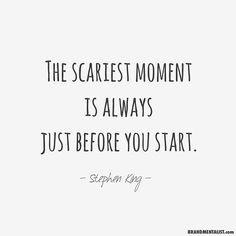 the scarest moment is always just before you start