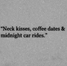 a black and white photo with the words, neck kisses, coffee dates & midnight car rides