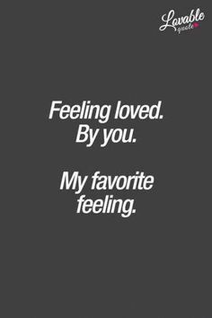 a quote that reads, feeling loved by you my favorite feeling