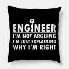 a black pillow that says engineer im not arguing i'm just explaining why i'm right