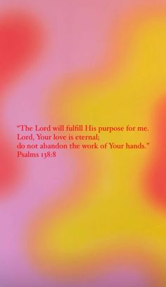 the lord will fulfill his purpose for me and your love is eternal do not abandon the work of your hands