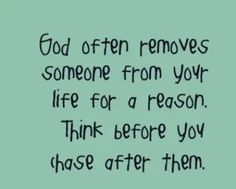 a quote that says god often removes someone from your life for a reason, think before you chase after them