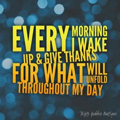 a quote that says every morning i wake up and give thanks for what i would throughout my day