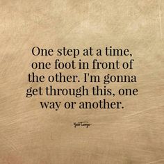 an image of a quote that reads one step at a time, one foot in front of the other i'm going get through this, one way or another