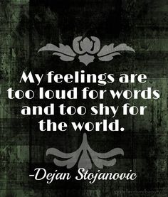 a quote with the words, my feelings are too loud for words and to shy for the world