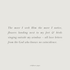 an image of a poem written in black and white with the words,'the more i see him the more i notice flowers landing next to my feet & birds singing outside my window - all love letters from the