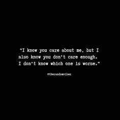 a black and white photo with the words i know you care about me, but i also know you don't care enough